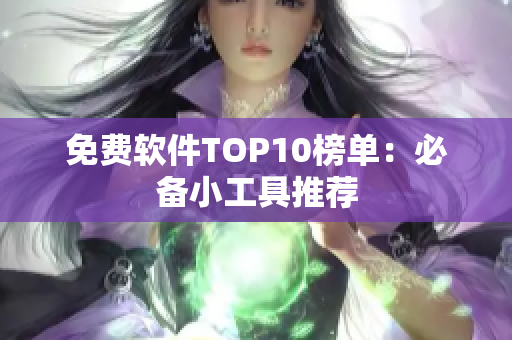 免费软件TOP10榜单：必备小工具推荐