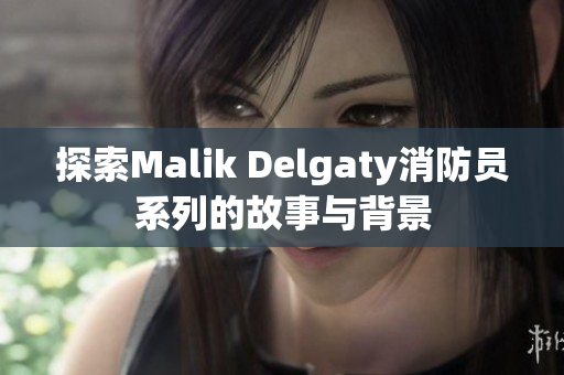 探索Malik Delgaty消防员系列的故事与背景