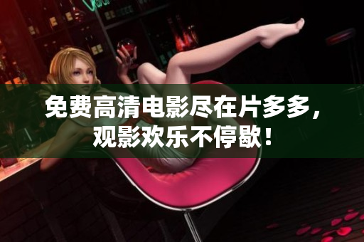 免费高清电影尽在片多多，观影欢乐不停歇！