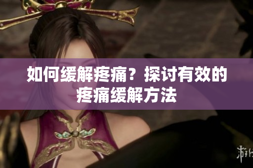 如何缓解疼痛？探讨有效的疼痛缓解方法