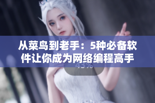 从菜鸟到老手：5种必备软件让你成为网络编程高手