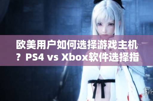 欧美用户如何选择游戏主机？PS4 vs Xbox软件选择指南