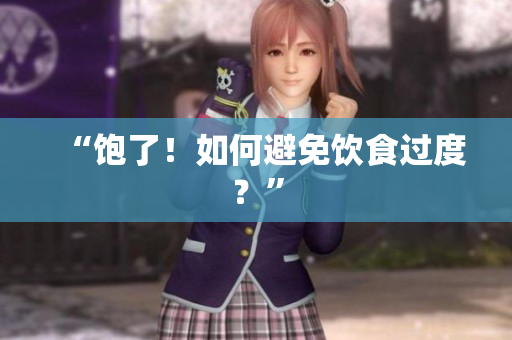 “饱了！如何避免饮食过度？”