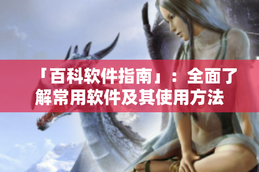 「百科软件指南」：全面了解常用软件及其使用方法