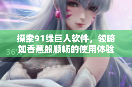 探索91绿巨人软件，领略如香蕉般顺畅的使用体验