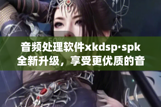 音频处理软件xkdsp·spk全新升级，享受更优质的音效体验(1)