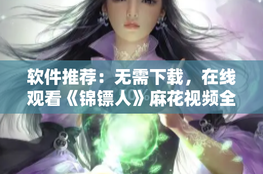 软件推荐：无需下载，在线观看《锦镖人》麻花视频全集
