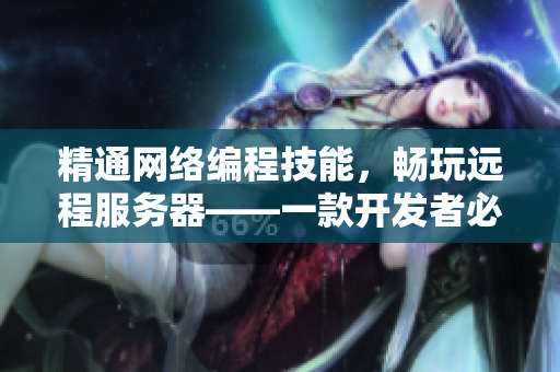 精通网络编程技能，畅玩远程服务器——一款开发者必备的网络软件