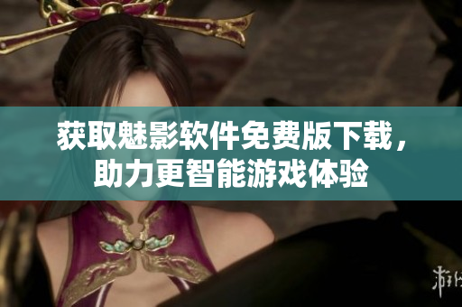 获取魅影软件免费版下载，助力更智能游戏体验