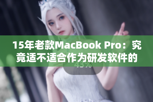 15年老款MacBook Pro：究竟适不适合作为研发软件的工具？