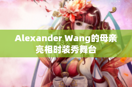 Alexander Wang的母亲亮相时装秀舞台