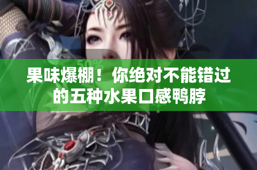 果味爆棚！你绝对不能错过的五种水果口感鸭脖