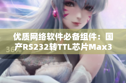 优质网络软件必备组件：国产RS232转TTL芯片Max3232