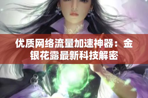 优质网络流量加速神器：金银花露最新科技解密