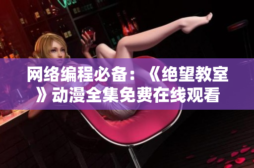 网络编程必备：《绝望教室》动漫全集免费在线观看