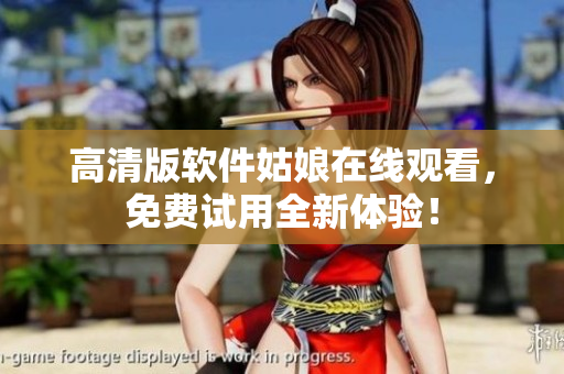 高清版软件姑娘在线观看，免费试用全新体验！