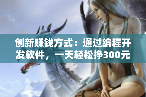 创新赚钱方式：通过编程开发软件，一天轻松挣300元！