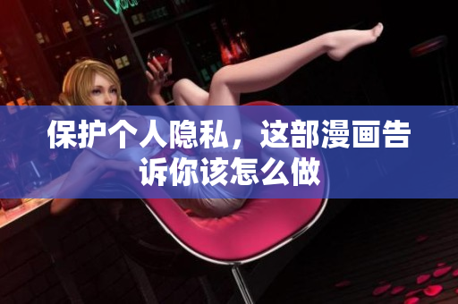 保护个人隐私，这部漫画告诉你该怎么做