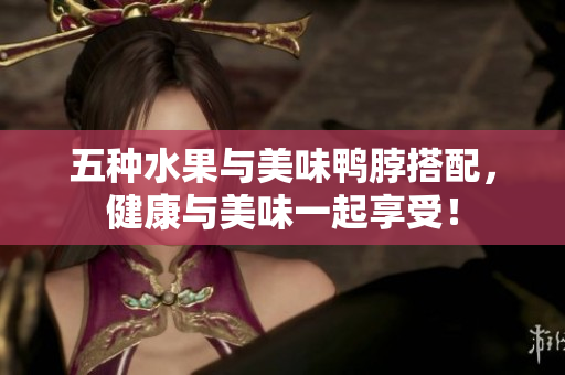 五种水果与美味鸭脖搭配，健康与美味一起享受！