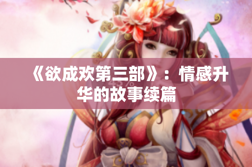 《欲成欢第三部》：情感升华的故事续篇