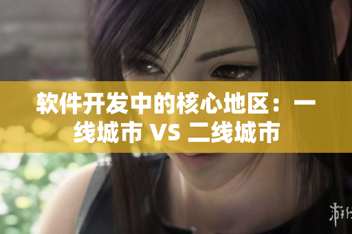 软件开发中的核心地区：一线城市 VS 二线城市