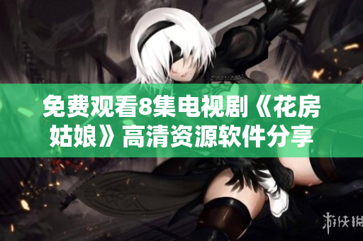 免费观看8集电视剧《花房姑娘》高清资源软件分享