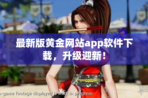 最新版黄金网站app软件下载，升级迎新！
