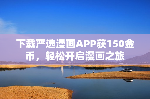 下载严选漫画APP获150金币，轻松开启漫画之旅