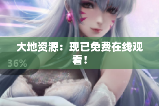 大地资源：现已免费在线观看！