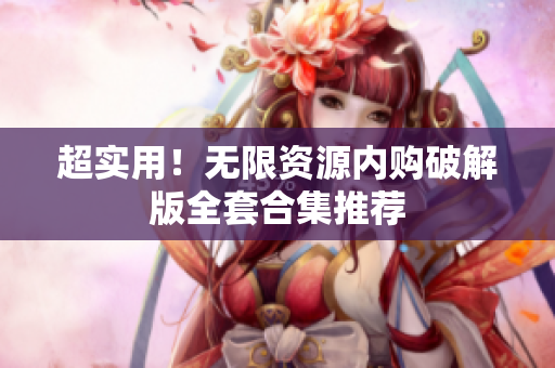 超实用！无限资源内购破解版全套合集推荐