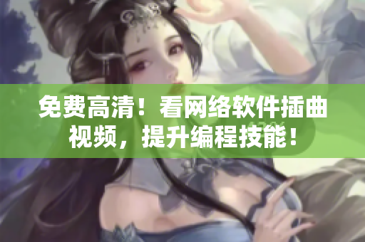 免费高清！看网络软件插曲视频，提升编程技能！