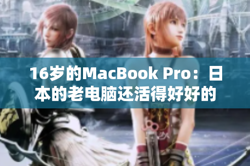 16岁的MacBook Pro：日本的老电脑还活得好好的