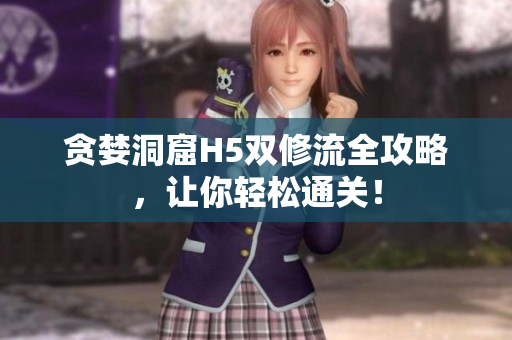 贪婪洞窟H5双修流全攻略，让你轻松通关！