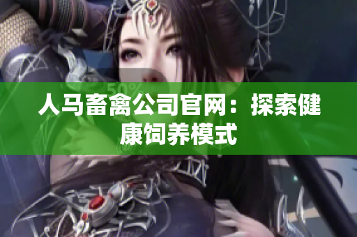 人马畜禽公司官网：探索健康饲养模式