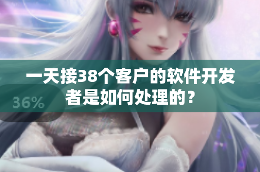 一天接38个客户的软件开发者是如何处理的？