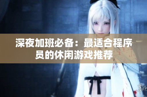 深夜加班必备：最适合程序员的休闲游戏推荐