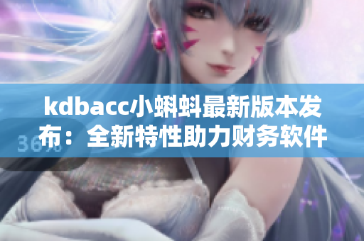 kdbacc小蝌蚪最新版本发布：全新特性助力财务软件升级