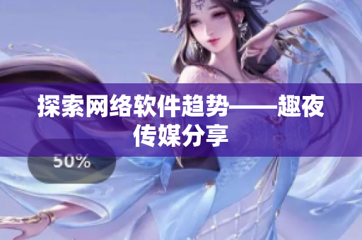 探索网络软件趋势——趣夜传媒分享