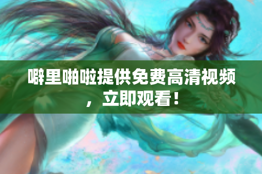 噼里啪啦提供免费高清视频，立即观看！