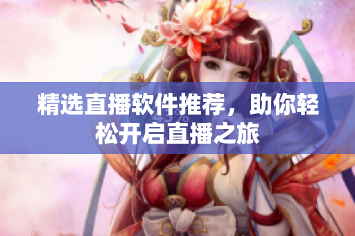 精选直播软件推荐，助你轻松开启直播之旅