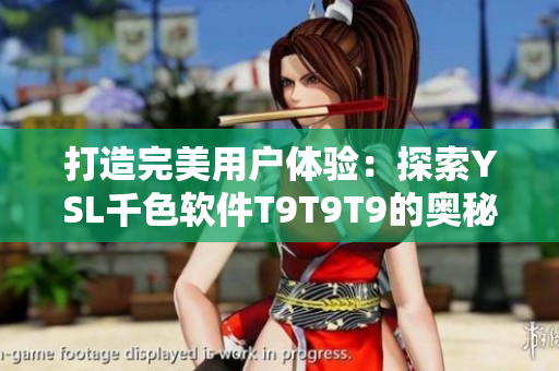 打造完美用户体验：探索YSL千色软件T9T9T9的奥秘