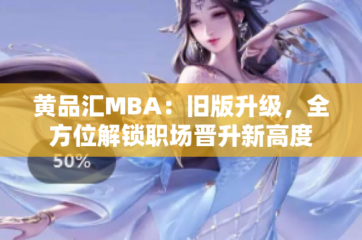 黄品汇MBA：旧版升级，全方位解锁职场晋升新高度