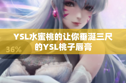 YSL水蜜桃的让你垂涎三尺的YSL桃子唇膏