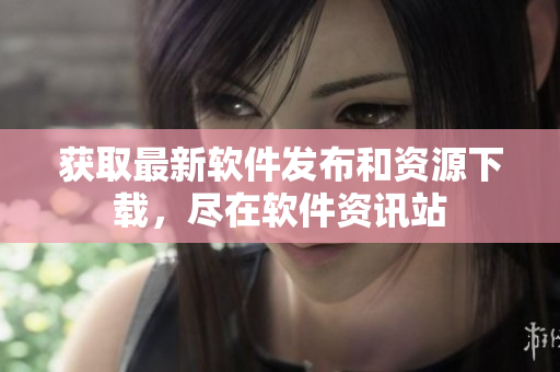 获取最新软件发布和资源下载，尽在软件资讯站