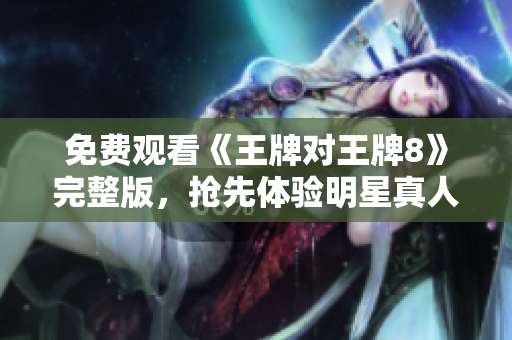 免费观看《王牌对王牌8》完整版，抢先体验明星真人秀！
