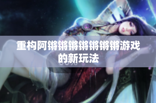 重构阿锵锵锵锵锵锵锵游戏的新玩法