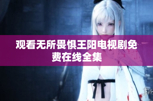 观看无所畏惧王阳电视剧免费在线全集