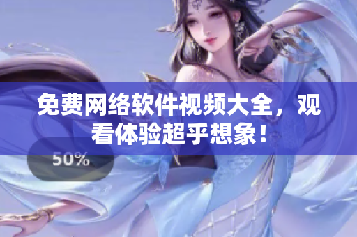 免费网络软件视频大全，观看体验超乎想象！