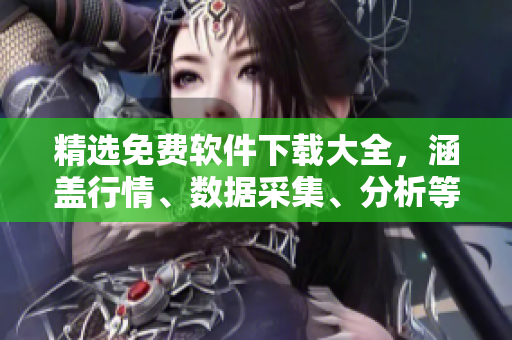 精选免费软件下载大全，涵盖行情、数据采集、分析等全方位需求