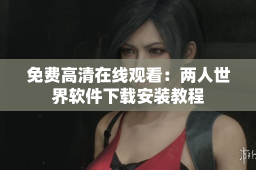 免费高清在线观看：两人世界软件下载安装教程